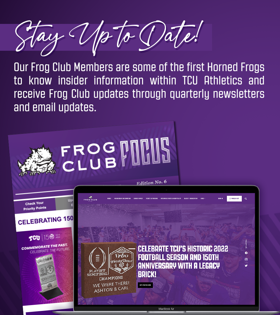 Stay up to date! Frog Club members receive insider information on TCU athletics and Frog Club newsletters.